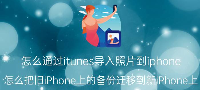 怎么通过itunes导入照片到iphone 怎么把旧iPhone上的备份迁移到新iPhone上？